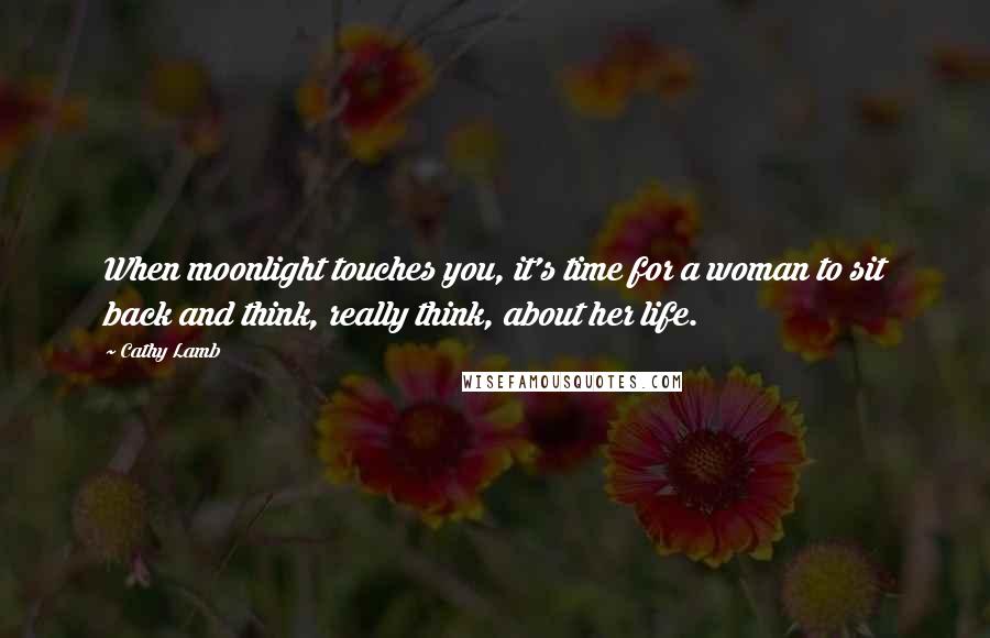 Cathy Lamb Quotes: When moonlight touches you, it's time for a woman to sit back and think, really think, about her life.