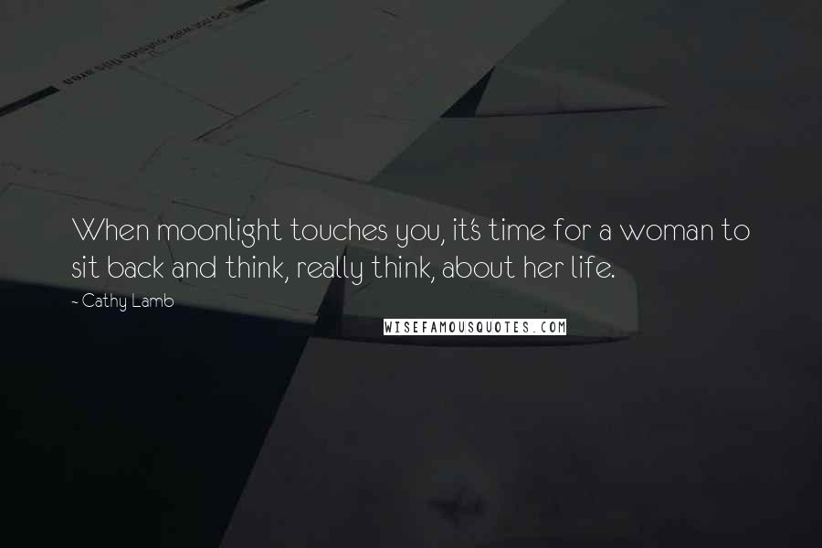 Cathy Lamb Quotes: When moonlight touches you, it's time for a woman to sit back and think, really think, about her life.