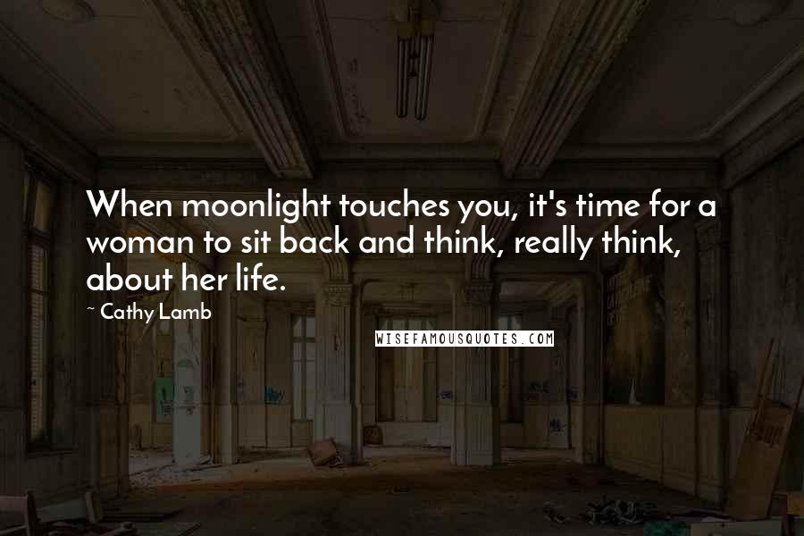 Cathy Lamb Quotes: When moonlight touches you, it's time for a woman to sit back and think, really think, about her life.