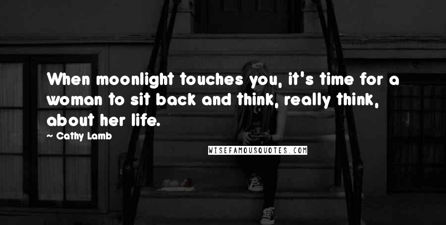 Cathy Lamb Quotes: When moonlight touches you, it's time for a woman to sit back and think, really think, about her life.