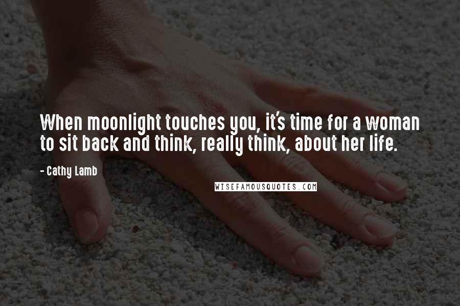 Cathy Lamb Quotes: When moonlight touches you, it's time for a woman to sit back and think, really think, about her life.