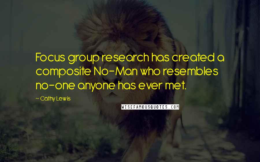 Cathy Lewis Quotes: Focus group research has created a composite No-Man who resembles no-one anyone has ever met.