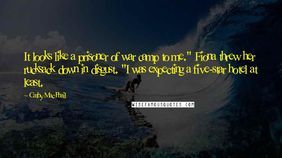 Cathy MacPhail Quotes: It looks like a prisoner of war camp to me." Fiona threw her rucksack down in disgust. "I was expecting a five-star hotel at least.
