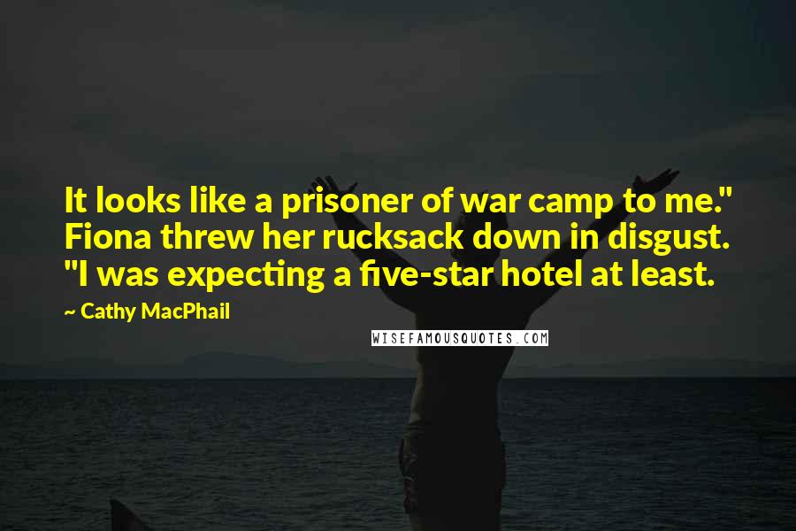 Cathy MacPhail Quotes: It looks like a prisoner of war camp to me." Fiona threw her rucksack down in disgust. "I was expecting a five-star hotel at least.