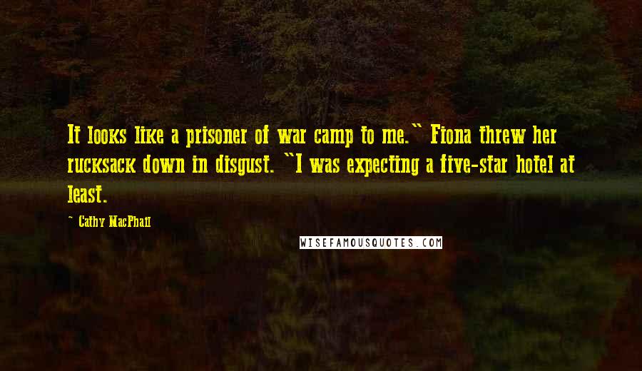 Cathy MacPhail Quotes: It looks like a prisoner of war camp to me." Fiona threw her rucksack down in disgust. "I was expecting a five-star hotel at least.