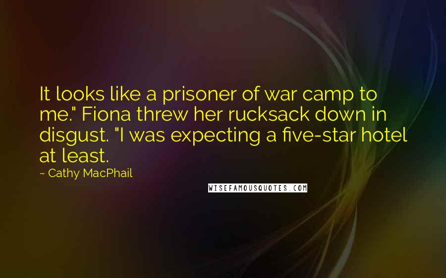 Cathy MacPhail Quotes: It looks like a prisoner of war camp to me." Fiona threw her rucksack down in disgust. "I was expecting a five-star hotel at least.