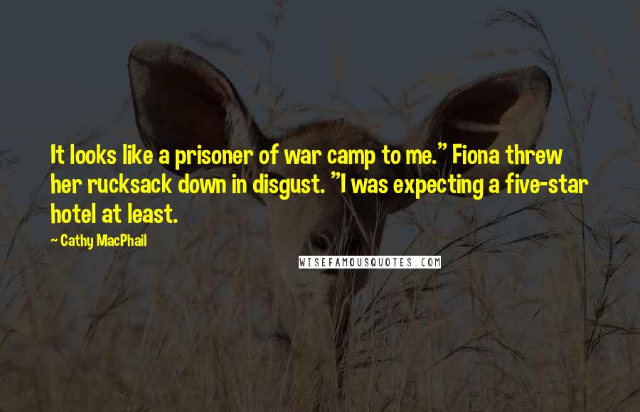 Cathy MacPhail Quotes: It looks like a prisoner of war camp to me." Fiona threw her rucksack down in disgust. "I was expecting a five-star hotel at least.