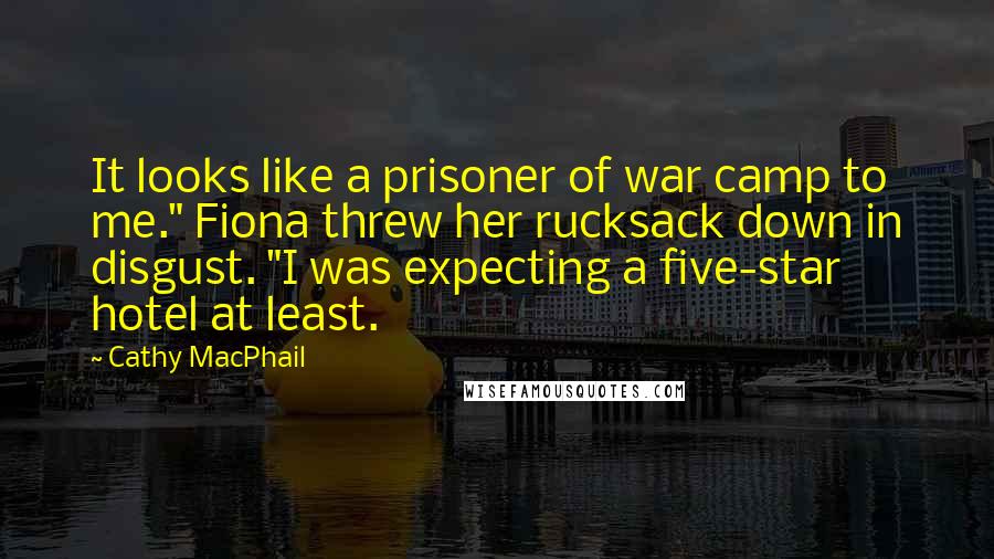 Cathy MacPhail Quotes: It looks like a prisoner of war camp to me." Fiona threw her rucksack down in disgust. "I was expecting a five-star hotel at least.