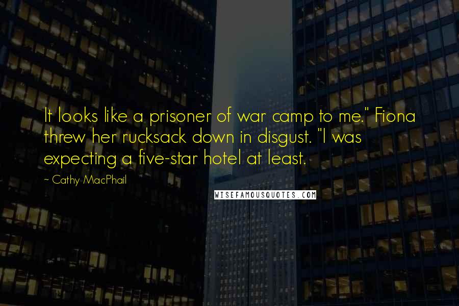 Cathy MacPhail Quotes: It looks like a prisoner of war camp to me." Fiona threw her rucksack down in disgust. "I was expecting a five-star hotel at least.