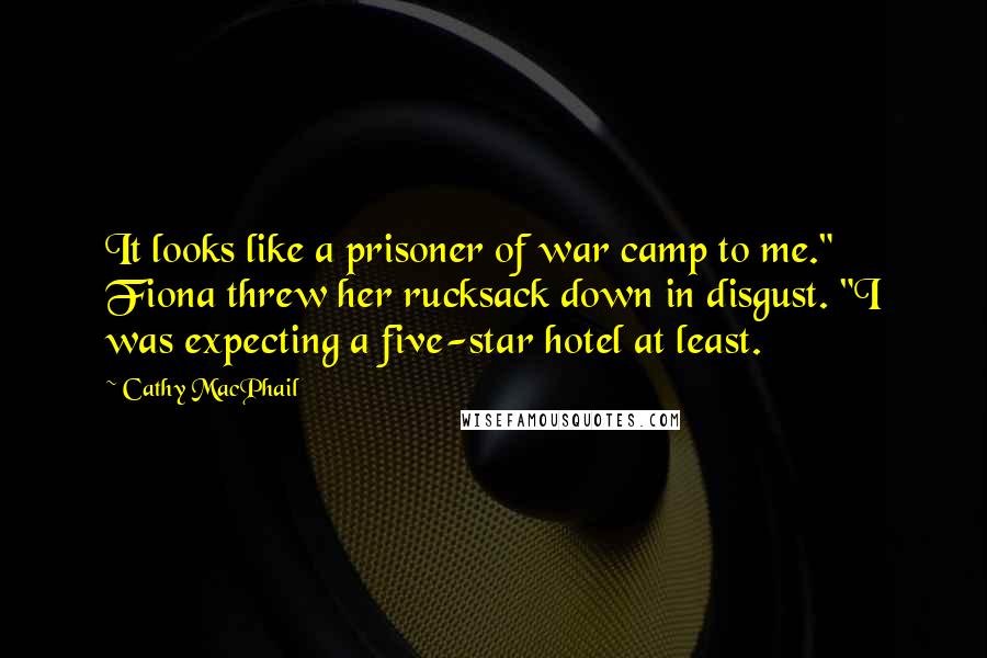 Cathy MacPhail Quotes: It looks like a prisoner of war camp to me." Fiona threw her rucksack down in disgust. "I was expecting a five-star hotel at least.