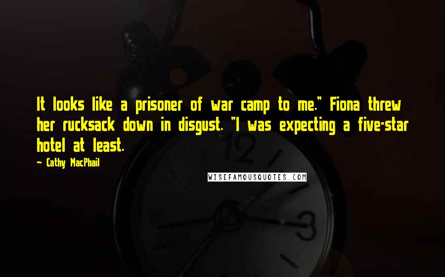 Cathy MacPhail Quotes: It looks like a prisoner of war camp to me." Fiona threw her rucksack down in disgust. "I was expecting a five-star hotel at least.