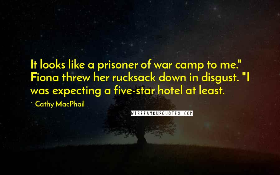 Cathy MacPhail Quotes: It looks like a prisoner of war camp to me." Fiona threw her rucksack down in disgust. "I was expecting a five-star hotel at least.