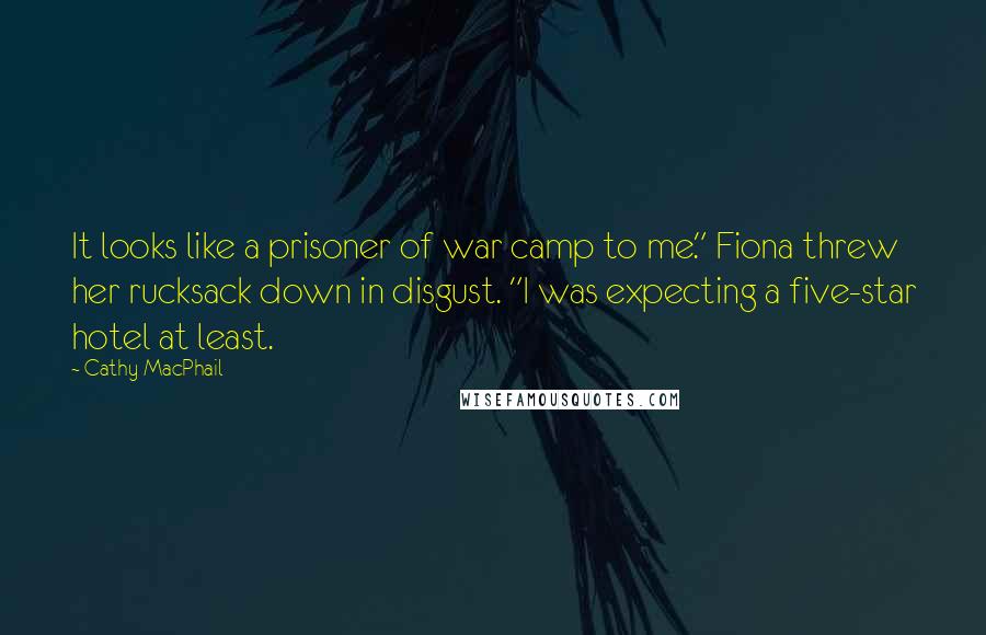 Cathy MacPhail Quotes: It looks like a prisoner of war camp to me." Fiona threw her rucksack down in disgust. "I was expecting a five-star hotel at least.