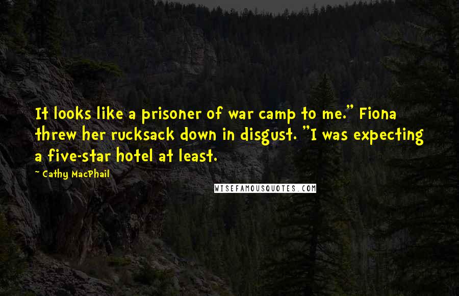 Cathy MacPhail Quotes: It looks like a prisoner of war camp to me." Fiona threw her rucksack down in disgust. "I was expecting a five-star hotel at least.