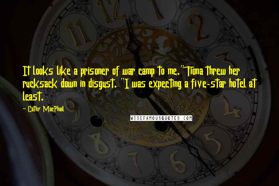 Cathy MacPhail Quotes: It looks like a prisoner of war camp to me." Fiona threw her rucksack down in disgust. "I was expecting a five-star hotel at least.