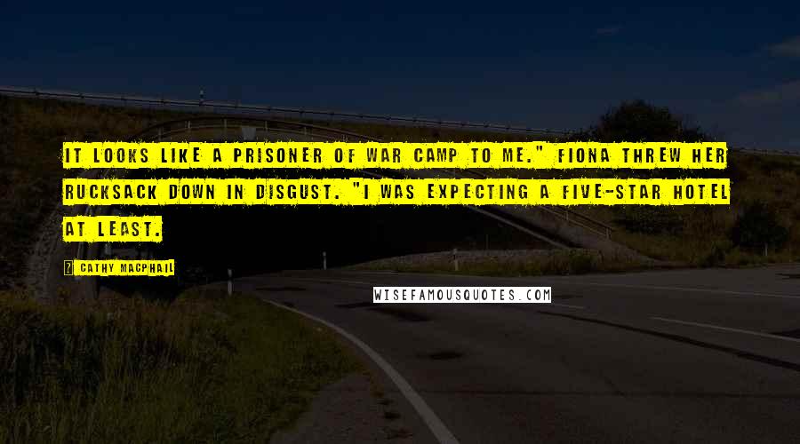 Cathy MacPhail Quotes: It looks like a prisoner of war camp to me." Fiona threw her rucksack down in disgust. "I was expecting a five-star hotel at least.