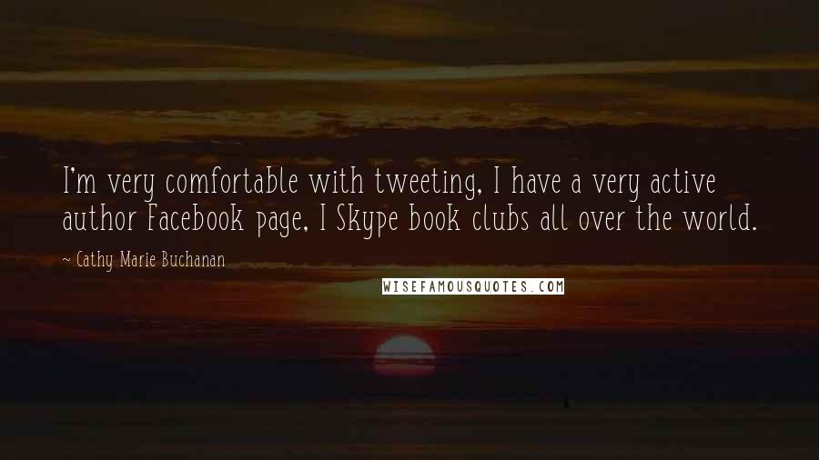 Cathy Marie Buchanan Quotes: I'm very comfortable with tweeting, I have a very active author Facebook page, I Skype book clubs all over the world.