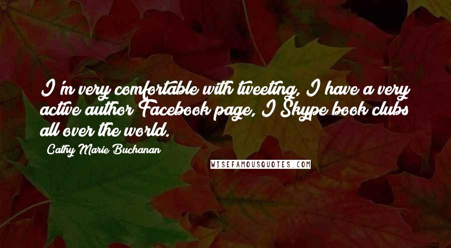 Cathy Marie Buchanan Quotes: I'm very comfortable with tweeting, I have a very active author Facebook page, I Skype book clubs all over the world.