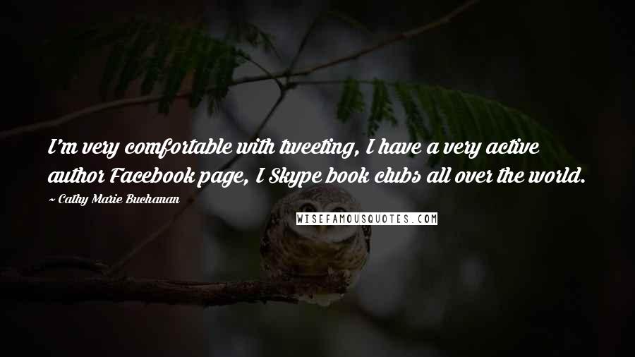 Cathy Marie Buchanan Quotes: I'm very comfortable with tweeting, I have a very active author Facebook page, I Skype book clubs all over the world.