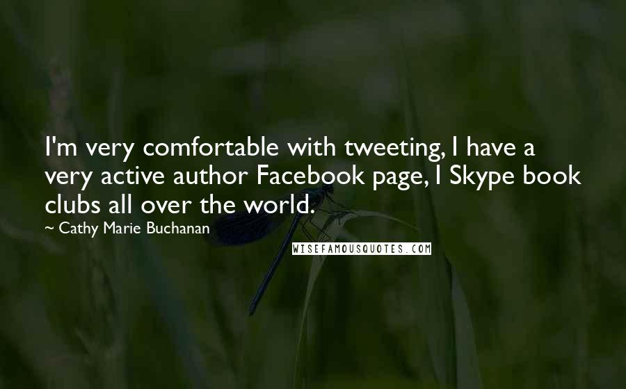 Cathy Marie Buchanan Quotes: I'm very comfortable with tweeting, I have a very active author Facebook page, I Skype book clubs all over the world.