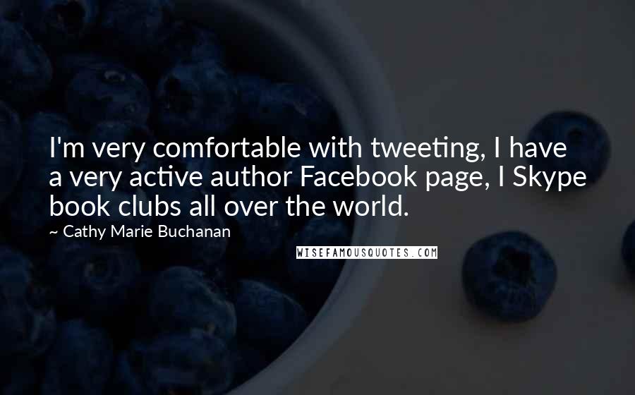 Cathy Marie Buchanan Quotes: I'm very comfortable with tweeting, I have a very active author Facebook page, I Skype book clubs all over the world.