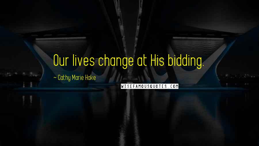 Cathy Marie Hake Quotes: Our lives change at His bidding.