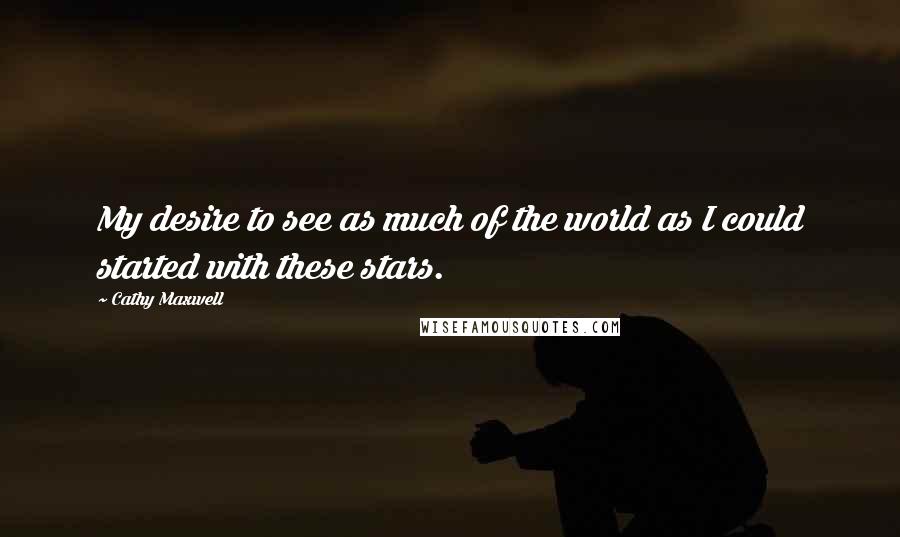 Cathy Maxwell Quotes: My desire to see as much of the world as I could started with these stars.