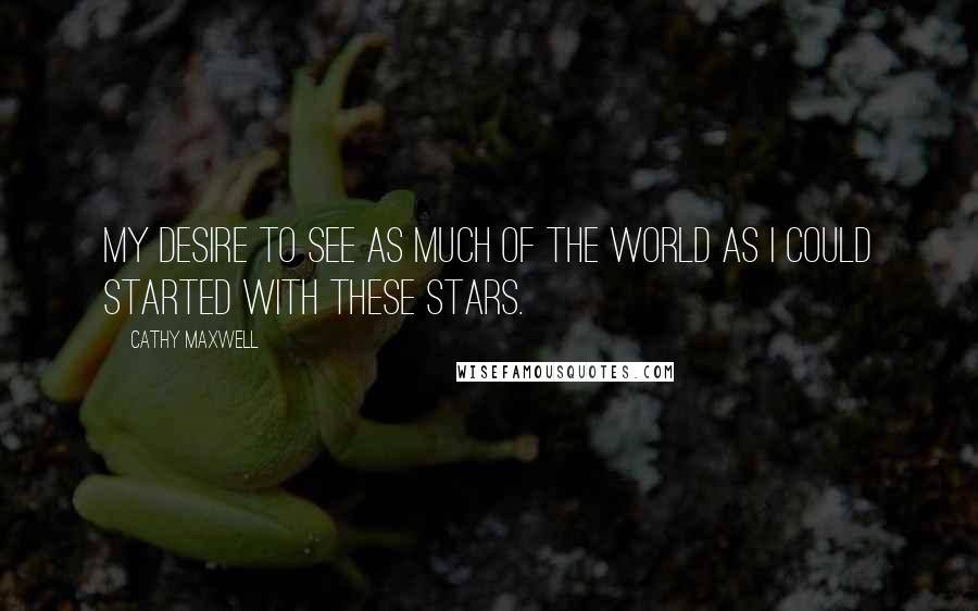 Cathy Maxwell Quotes: My desire to see as much of the world as I could started with these stars.