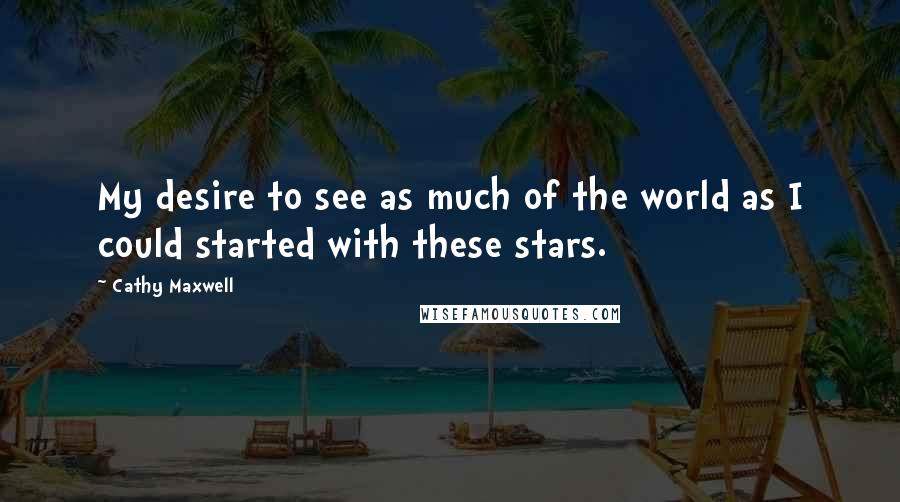 Cathy Maxwell Quotes: My desire to see as much of the world as I could started with these stars.