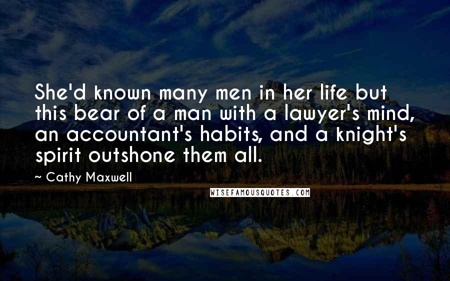 Cathy Maxwell Quotes: She'd known many men in her life but this bear of a man with a lawyer's mind, an accountant's habits, and a knight's spirit outshone them all.