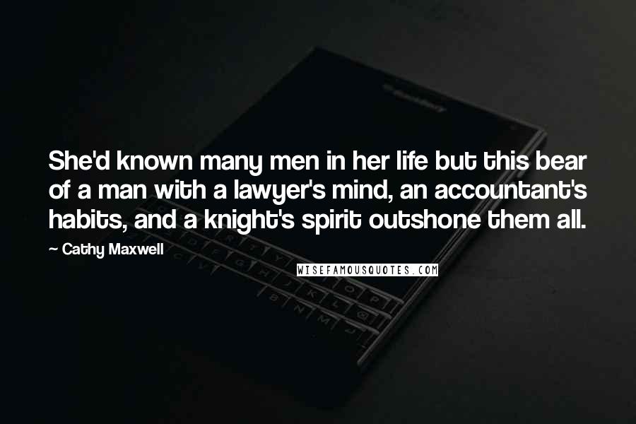 Cathy Maxwell Quotes: She'd known many men in her life but this bear of a man with a lawyer's mind, an accountant's habits, and a knight's spirit outshone them all.