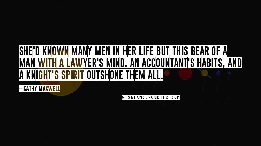 Cathy Maxwell Quotes: She'd known many men in her life but this bear of a man with a lawyer's mind, an accountant's habits, and a knight's spirit outshone them all.