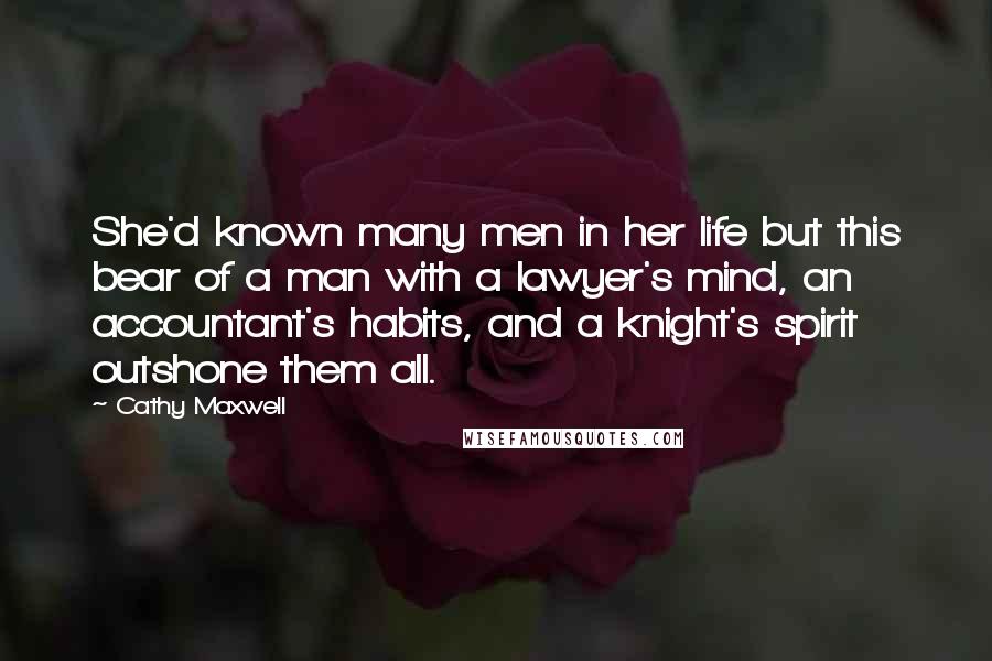 Cathy Maxwell Quotes: She'd known many men in her life but this bear of a man with a lawyer's mind, an accountant's habits, and a knight's spirit outshone them all.