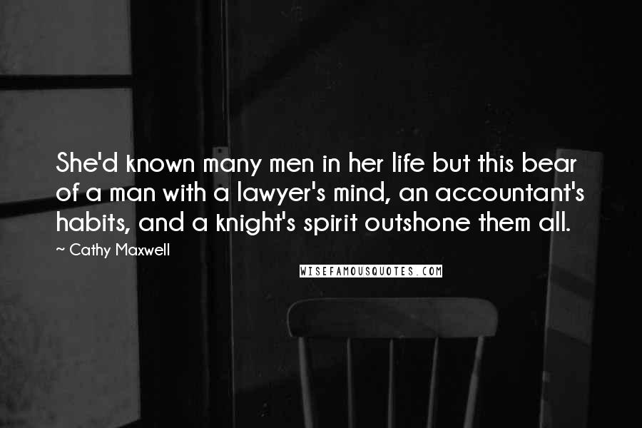 Cathy Maxwell Quotes: She'd known many men in her life but this bear of a man with a lawyer's mind, an accountant's habits, and a knight's spirit outshone them all.