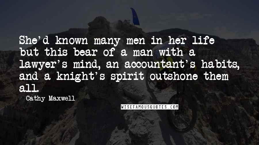 Cathy Maxwell Quotes: She'd known many men in her life but this bear of a man with a lawyer's mind, an accountant's habits, and a knight's spirit outshone them all.