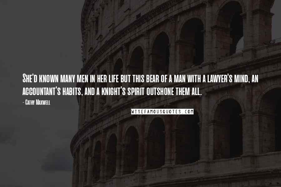 Cathy Maxwell Quotes: She'd known many men in her life but this bear of a man with a lawyer's mind, an accountant's habits, and a knight's spirit outshone them all.