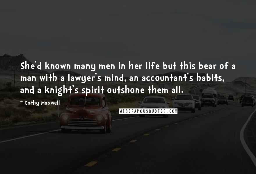 Cathy Maxwell Quotes: She'd known many men in her life but this bear of a man with a lawyer's mind, an accountant's habits, and a knight's spirit outshone them all.