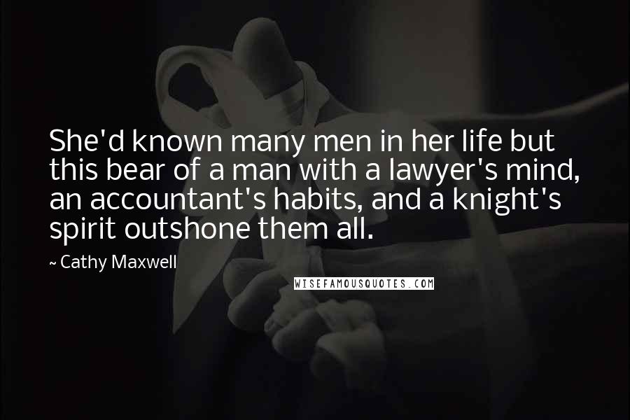 Cathy Maxwell Quotes: She'd known many men in her life but this bear of a man with a lawyer's mind, an accountant's habits, and a knight's spirit outshone them all.