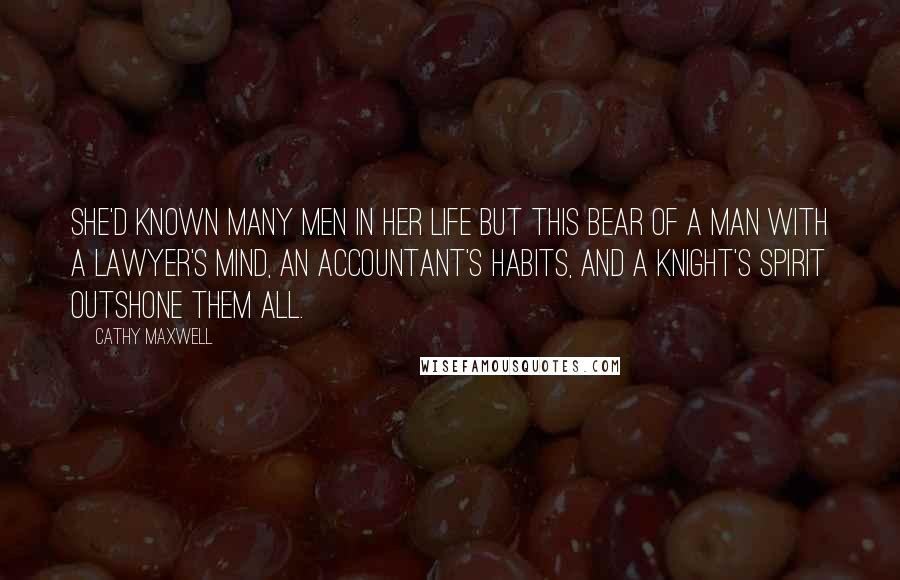 Cathy Maxwell Quotes: She'd known many men in her life but this bear of a man with a lawyer's mind, an accountant's habits, and a knight's spirit outshone them all.