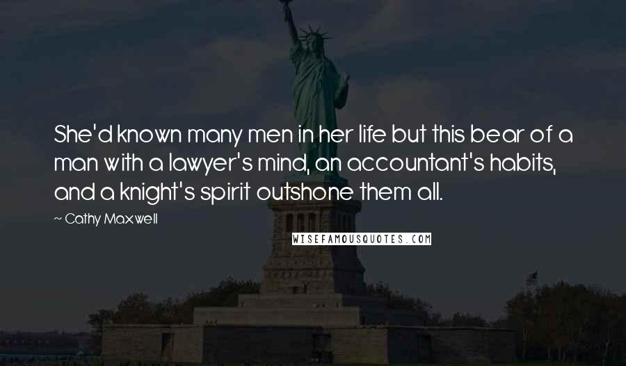 Cathy Maxwell Quotes: She'd known many men in her life but this bear of a man with a lawyer's mind, an accountant's habits, and a knight's spirit outshone them all.