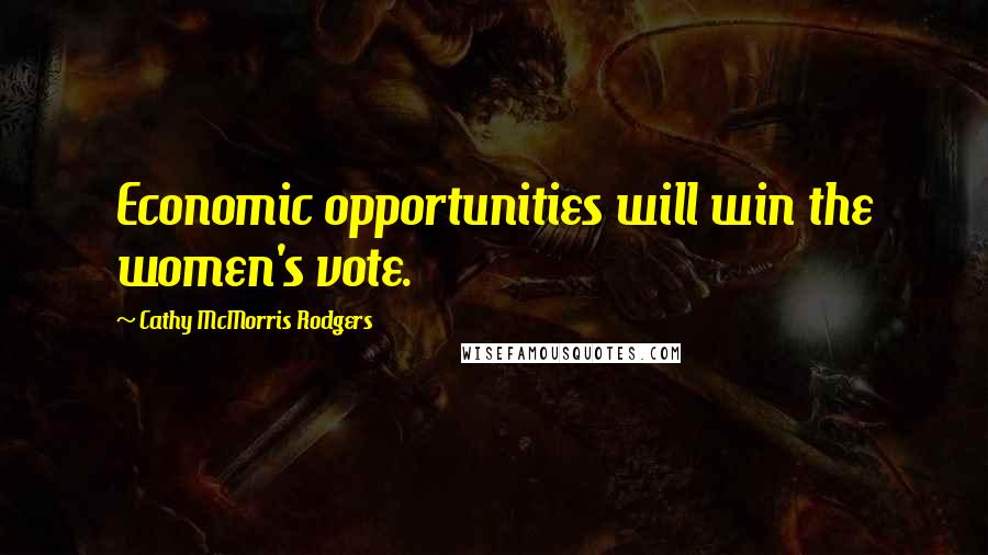 Cathy McMorris Rodgers Quotes: Economic opportunities will win the women's vote.