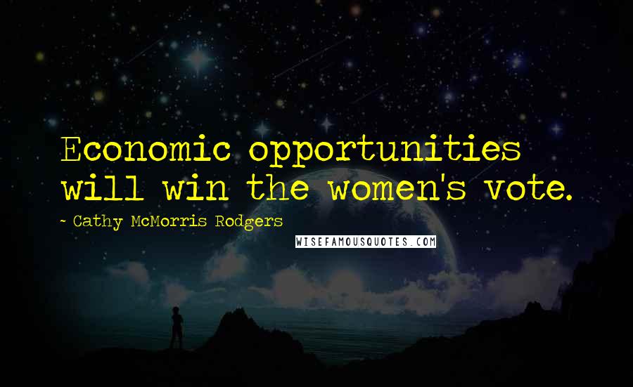 Cathy McMorris Rodgers Quotes: Economic opportunities will win the women's vote.