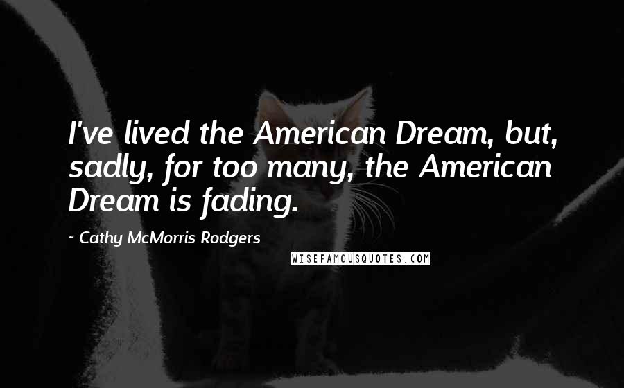 Cathy McMorris Rodgers Quotes: I've lived the American Dream, but, sadly, for too many, the American Dream is fading.