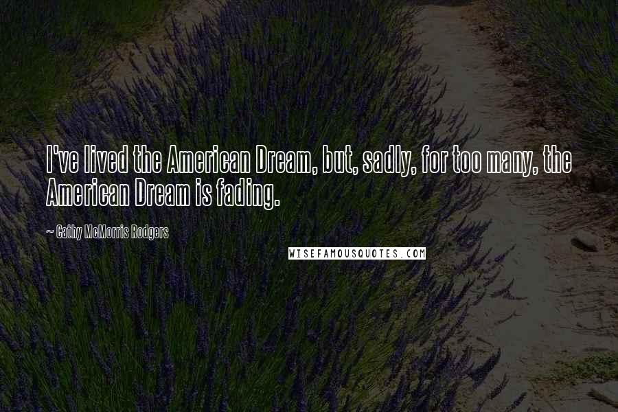 Cathy McMorris Rodgers Quotes: I've lived the American Dream, but, sadly, for too many, the American Dream is fading.