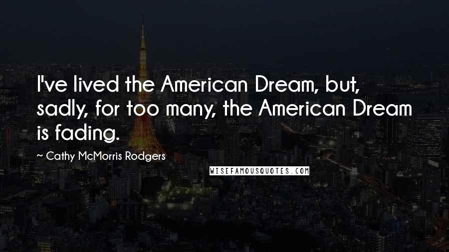 Cathy McMorris Rodgers Quotes: I've lived the American Dream, but, sadly, for too many, the American Dream is fading.