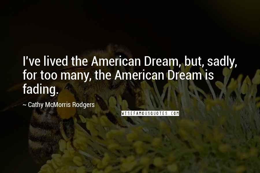 Cathy McMorris Rodgers Quotes: I've lived the American Dream, but, sadly, for too many, the American Dream is fading.