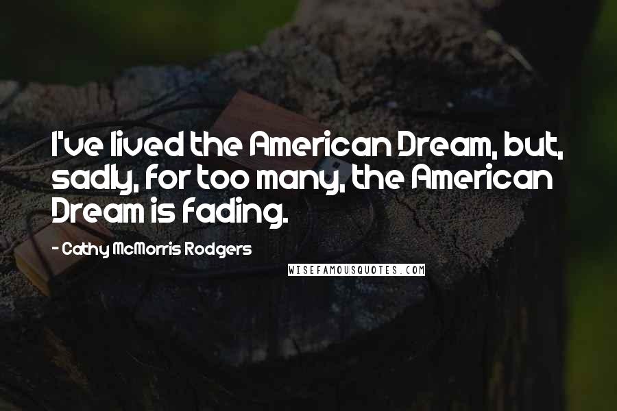 Cathy McMorris Rodgers Quotes: I've lived the American Dream, but, sadly, for too many, the American Dream is fading.