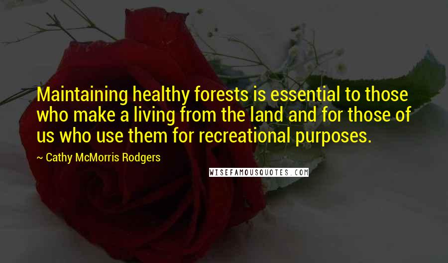 Cathy McMorris Rodgers Quotes: Maintaining healthy forests is essential to those who make a living from the land and for those of us who use them for recreational purposes.