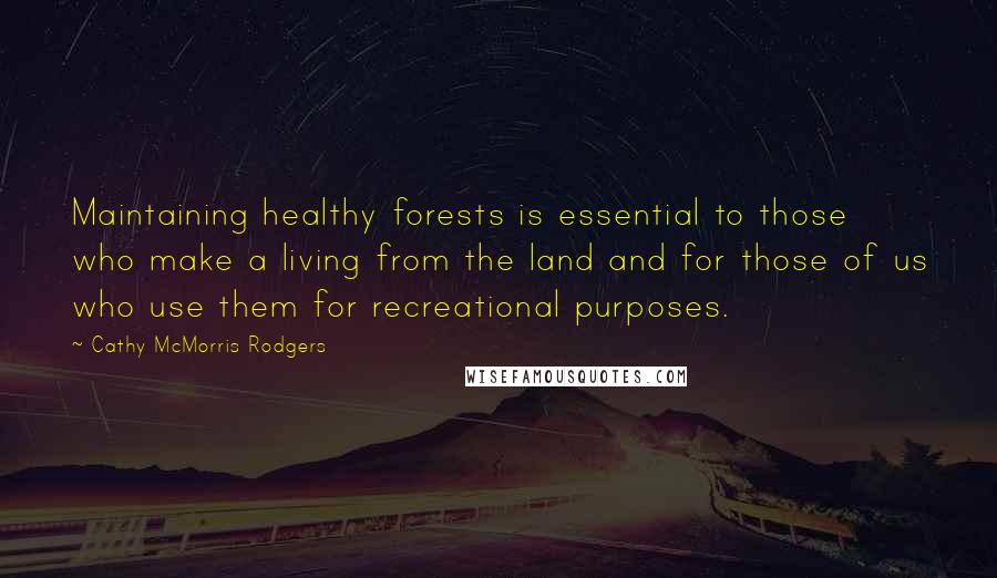 Cathy McMorris Rodgers Quotes: Maintaining healthy forests is essential to those who make a living from the land and for those of us who use them for recreational purposes.