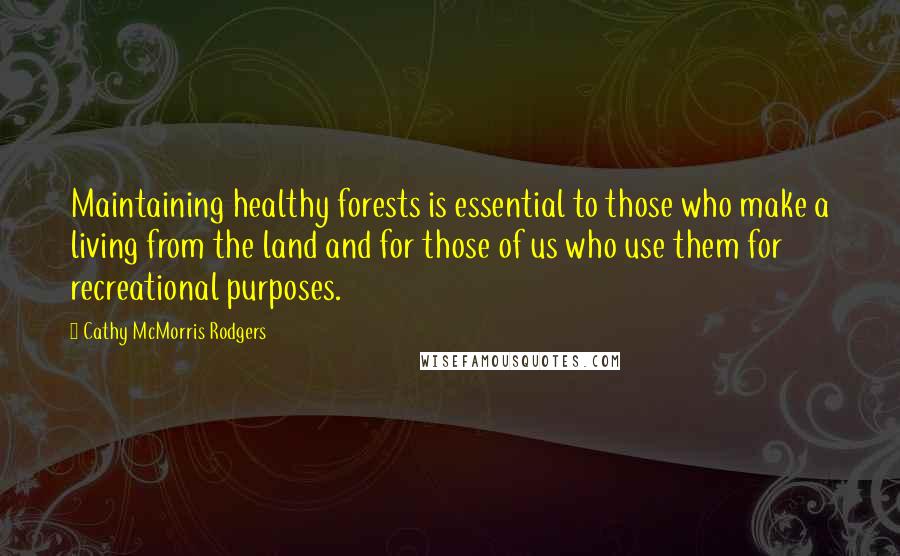 Cathy McMorris Rodgers Quotes: Maintaining healthy forests is essential to those who make a living from the land and for those of us who use them for recreational purposes.